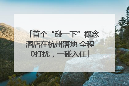 首个“碰一下”概念酒店在杭州落地 全程0打扰，一碰入住