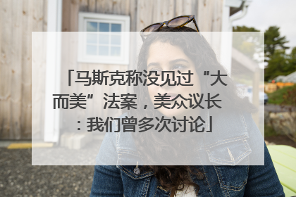 马斯克称没见过“大而美”法案，美众议长：我们曾多次讨论