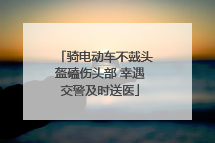 骑电动车不戴头盔磕伤头部 幸遇交警及时送医