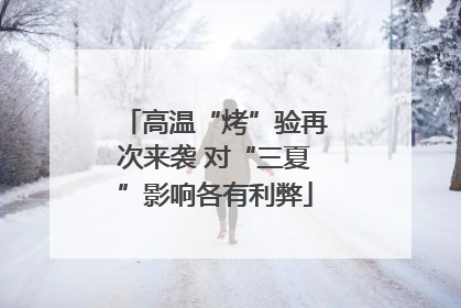 高温“烤”验再次来袭 对“三夏”影响各有利弊