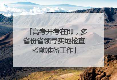 高考开考在即，多省份省领导实地检查考前准备工作