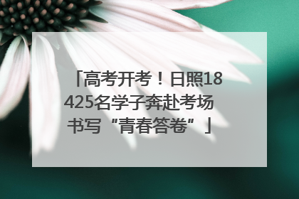 高考开考！日照18425名学子奔赴考场书写“青春答卷”