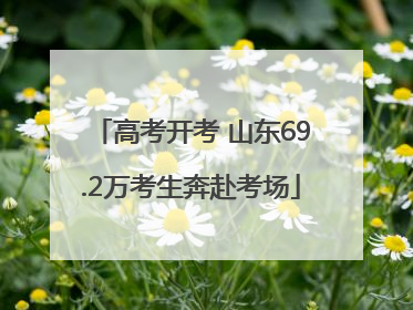 高考开考 山东69.2万考生奔赴考场