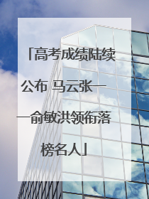 高考成绩陆续公布 马云张一一俞敏洪领衔落榜名人
