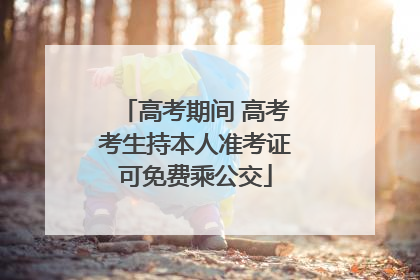 高考期间 高考考生持本人准考证可免费乘公交