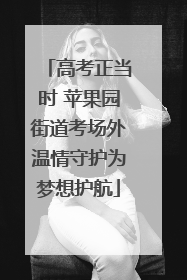 高考正当时 苹果园街道考场外温情守护为梦想护航