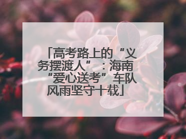 高考路上的“义务摆渡人”：海南“爱心送考”车队风雨坚守十载