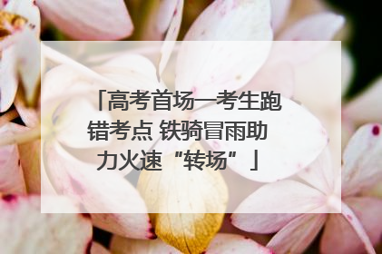 高考首场一考生跑错考点 铁骑冒雨助力火速“转场”