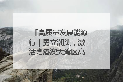 高质量发展能源行｜勇立潮头，激活粤港澳大湾区高质量发展动力源
