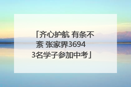 齐心护航 有条不紊 张家界36943名学子参加中考