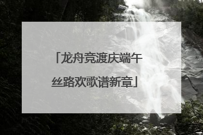 龙舟竞渡庆端午 丝路欢歌谱新章