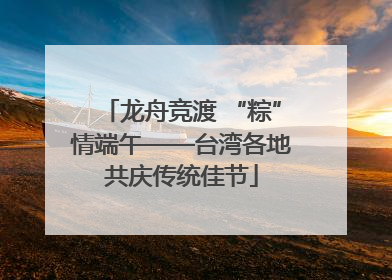 龙舟竞渡 “粽”情端午——台湾各地共庆传统佳节