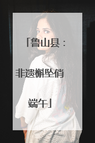 鲁山县：非遗槲坠俏端午