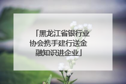 黑龙江省银行业协会携手建行送金融知识进企业