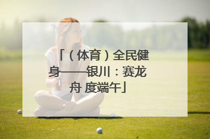 （体育）全民健身——银川：赛龙舟 度端午