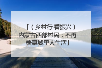 （乡村行·看振兴）内蒙古西部村民：不再羡慕城里人生活