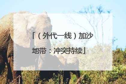（外代一线）加沙地带：冲突持续