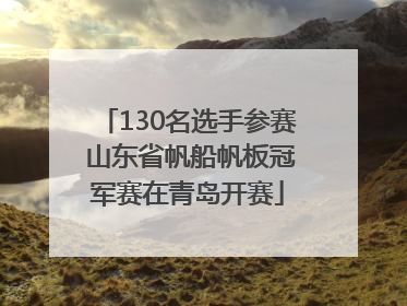 130名选手参赛 山东省帆船帆板冠军赛在青岛开赛