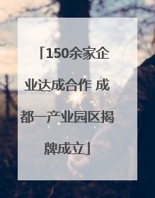150余家企业达成合作 成都一产业园区揭牌成立