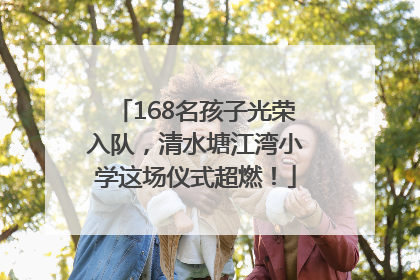 168名孩子光荣入队，清水塘江湾小学这场仪式超燃！