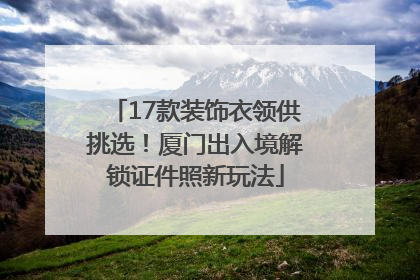 17款装饰衣领供挑选！厦门出入境解锁证件照新玩法