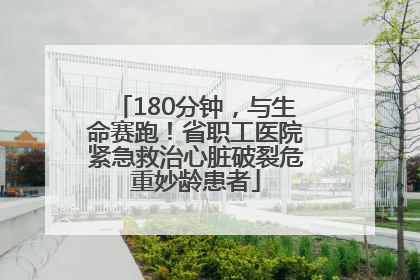180分钟，与生命赛跑！省职工医院紧急救治心脏破裂危重妙龄患者