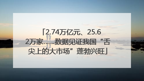 2.74万亿元、25.62万家……数据见证我国“舌尖上的大市场”蓬勃兴旺