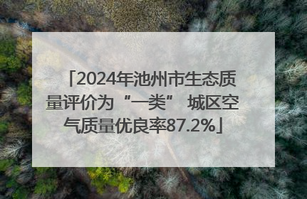 2024年池州市生态质量评价为“一类” 城区空气质量优良率87.2%