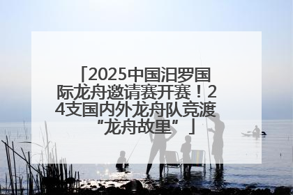 2025中国汨罗国际龙舟邀请赛开赛！24支国内外龙舟队竞渡“龙舟故里”
