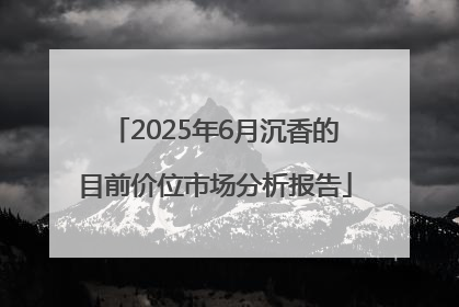 2025年6月沉香的目前价位市场分析报告