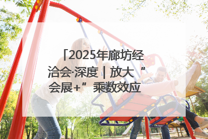2025年廊坊经洽会·深度｜放大“会展+”乘数效应 打造消费新场景
