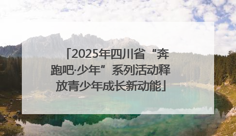2025年四川省“奔跑吧·少年”系列活动释放青少年成长新动能