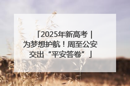 2025年新高考｜为梦想护航！周至公安交出“平安答卷”