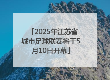 2025年江苏省城市足球联赛将于5月10日开幕