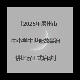 2025年泉州市中小学生世遗故事演讲比赛正式启动