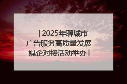2025年聊城市广告服务高质量发展媒企对接活动举办