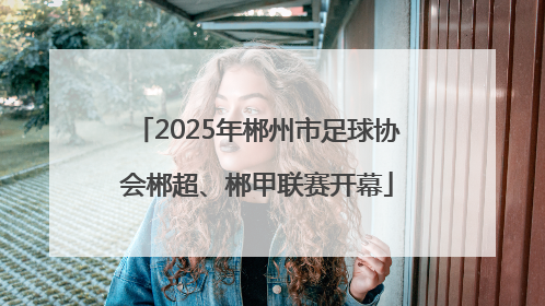 2025年郴州市足球协会郴超、郴甲联赛开幕