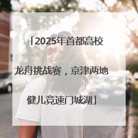 2025年首都高校龙舟挑战赛，京津两地健儿竞速门城湖