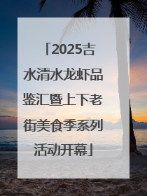 2025吉水清水龙虾品鉴汇暨上下老街美食季系列活动开幕