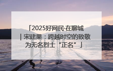 2025好网民·在聊城｜宋建果：跨越时空的致敬 为无名烈士“正名”