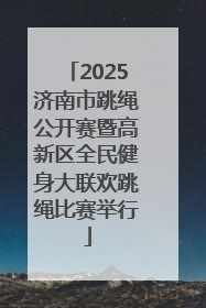 2025济南市跳绳公开赛暨高新区全民健身大联欢跳绳比赛举行