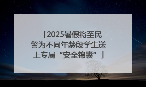2025暑假将至民警为不同年龄段学生送上专属“安全锦囊”