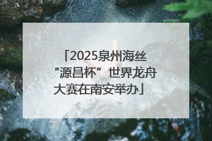 2025泉州海丝“源昌杯”世界龙舟大赛在南安举办