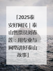 2025泰安好网民｜泰山售票员刘春莲：用专业与网络讲好泰山故事