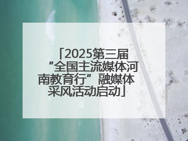 2025第三届“全国主流媒体河南教育行”融媒体采风活动启动