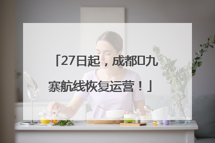 27日起，成都⇋九寨航线恢复运营！