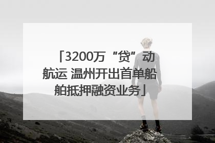 3200万“贷”动航运 温州开出首单船舶抵押融资业务