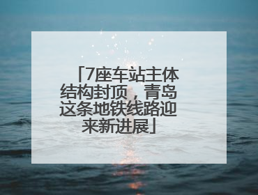 7座车站主体结构封顶，青岛这条地铁线路迎来新进展