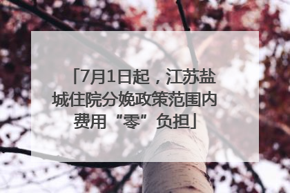 7月1日起，江苏盐城住院分娩政策范围内费用“零”负担