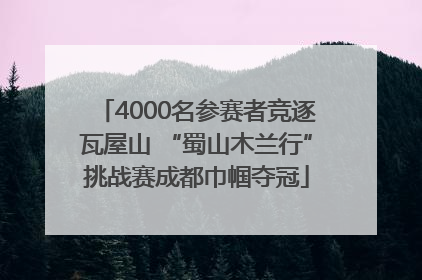 4000名参赛者竞逐瓦屋山 “蜀山木兰行”挑战赛成都巾帼夺冠